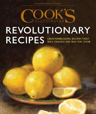 Cook's Illustrated Revolutionary Recipes: Groundbreaking Recipes That Will Change the Way You Cook book