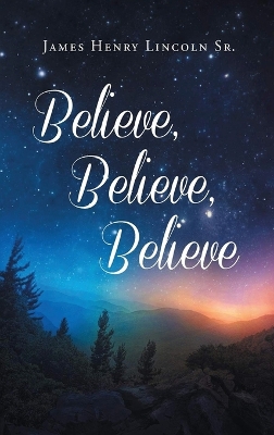 Believe, Believe, Believe by James Henry Lincoln, Sr