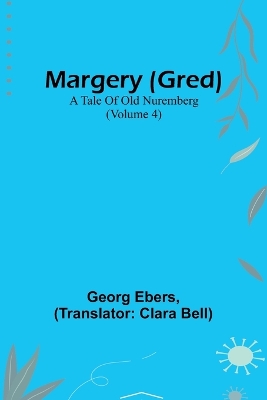 Margery (Gred): A Tale Of Old Nuremberg (Volume 4) by Georg Ebers
