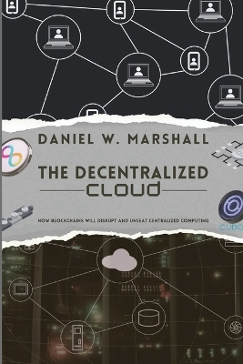 The Decentralized Cloud: How Blockchains Will Disrupt and Unseat Centralized Computing book