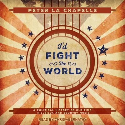 I'd Fight the World: A Political History of Old-Time, Hillbilly, and Country Music book