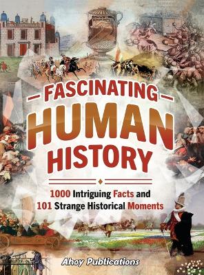 Fascinating Human History: 1000 Intriguing Facts and 101 Strange Historical Moments by Ahoy Publications