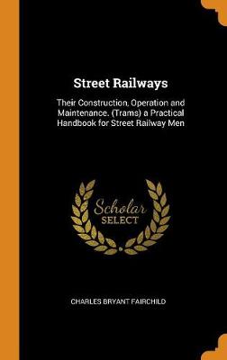 Street Railways: Their Construction, Operation and Maintenance. (Trams) a Practical Handbook for Street Railway Men book