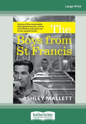 The Boys from St Francis: Stories of the remarkable Aboriginal activists, artists and athletes who grew up in one seaside home by Ashley Mallett