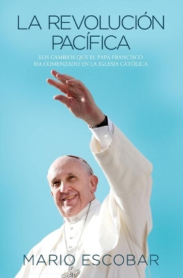 La revolución pacífica: Los cambios que el papa Francisco ha comenzado en la Iglesia Católica book