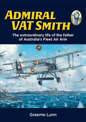 Admiral VAT Smith: The extraordinary life of the father of Australia’s Fleet Air Arm book