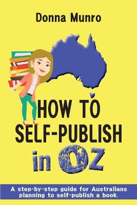 How to Self-Publish in Oz: A step-by-step guide for Australians planning to self-publish a book book