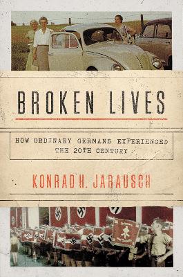 Broken Lives: How Ordinary Germans Experienced the 20th Century by Konrad H. Jarausch