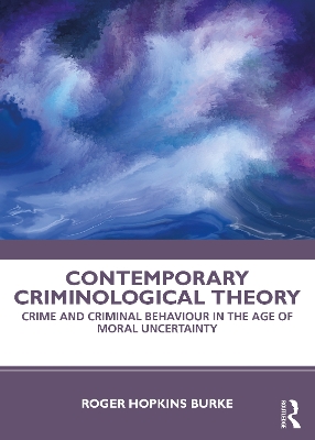 Contemporary Criminological Theory: Crime and Criminal Behaviour in the Age of Moral Uncertainty by Roger Hopkins Burke