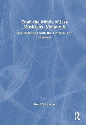 From the Minds of Jazz Musicians, Volume II: Conversations with the Creative and Inspired by David Schroeder