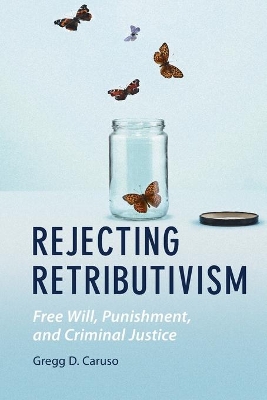 Rejecting Retributivism: Free Will, Punishment, and Criminal Justice by Gregg D. Caruso