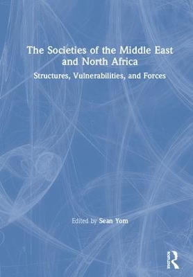 The Societies of the Middle East and North Africa: Structures, Vulnerabilities, and Forces by Sean Yom
