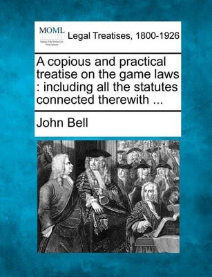 A Copious and Practical Treatise on the Game Laws: Including All the Statutes Connected Therewith ... book