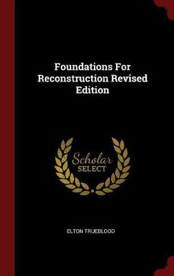 Foundations for Reconstruction Revised Edition by Elton Trueblood