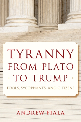 Tyranny from Plato to Trump: Fools, Sycophants, and Citizens by Andrew Fiala
