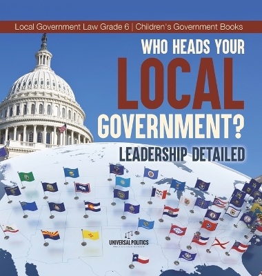 Who Heads Your Local Government?: Leadership Detailed Local Government Law Grade 6 Children's Government Books book