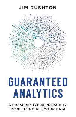 Guaranteed Analytics: A Prescriptive Approach to Monetizing All Your Data book