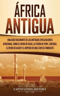 África antigua: Una guía fascinante de las antiguas civilizaciones africanas, como el Reino de Kush, la Tierra de Punt, Cartago, el Reino de Axum y el Imperio de Malí con su Tombuctú book