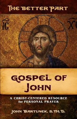 The The Better Part: John: A Christ-Centered Resource for Personal Prayer by Fr John Bartunek