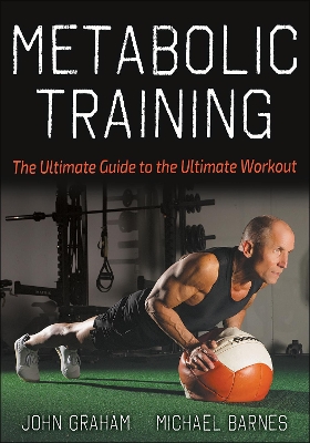 Metabolic Training: The Ultimate Guide to the Ultimate Workout by John Graham