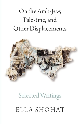 On the Arab-Jew, Palestine, and Other Displacements: Selected Writings of Ella Shohat book