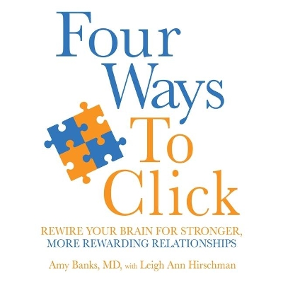 Four Ways to Click: Rewire Your Brain for Stronger, More Rewarding Relationships by Amy Banks