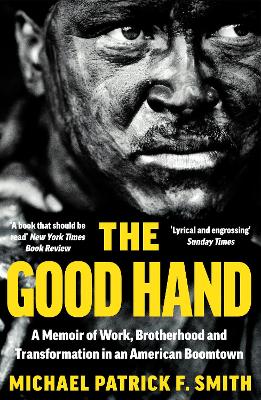 The Good Hand: A Memoir of Work, Brotherhood and Transformation in an American Boomtown by Michael Patrick F. Smith