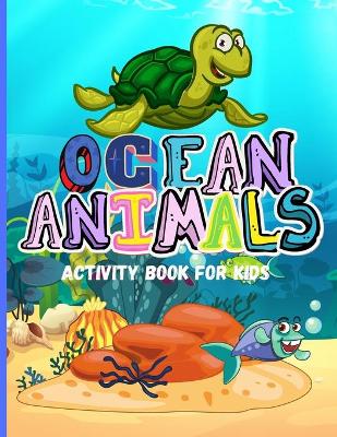 Ocean Animals: Amazing Activity Book for Kids Ocean Animals, Sea Creatures: Coloring Book For Toddlers, Boys and Girls The Magical Underwater Coloring Book book