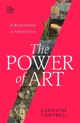 The Power of Art: A World History in Fifteen Cities by Caroline Campbell