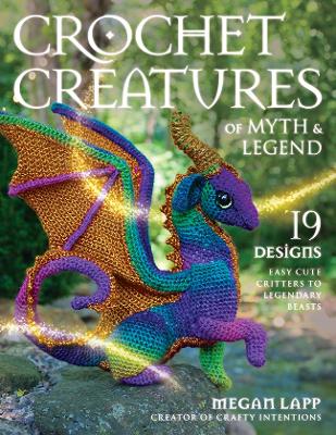 Crochet Creatures of Myth and Legend: 19 Designs Easy Cute Critters to Legendary Beasts book