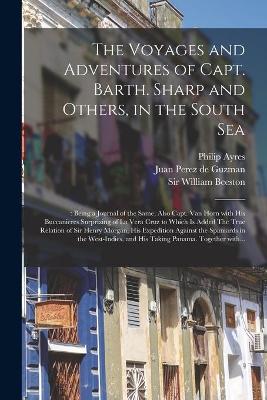 The Voyages and Adventures of Capt. Barth. Sharp and Others, in the South Sea: : Being a Journal of the Same, Also Capt. Van Horn With His Buccanieres Surprizing of La Vera Cruz to Which is Added The True Relation of Sir Henry Morgan, His Expedition... book