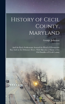 History of Cecil County, Maryland: And the Early Settlements Around the Head of Chesapeake bay And on the Delaware River, With Sketches of Some of the old Families of Cecil County book