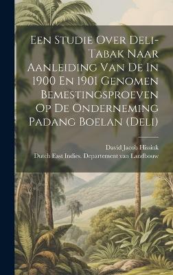 Een Studie Over Deli-tabak Naar Aanleiding Van De In 1900 En 1901 Genomen Bemestingsproeven Op De Onderneming Padang Boelan (deli) by David Jacob Hissink