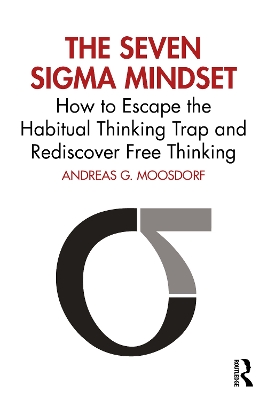 The Seven Sigma Mindset: How to Escape the Habitual Thinking Trap and Rediscover Free Thinking by Andreas G. Moosdorf