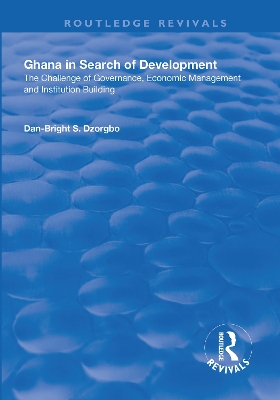 Ghana in Search of Development: The Challenge of Governance, Economic Management and Institution Building by Dan-Bright Dzorgbo