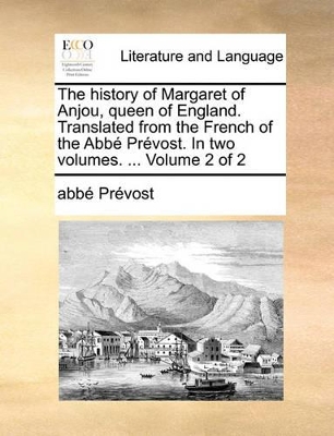 The History of Margaret of Anjou, Queen of England. Translated from the French of the ABBE Prevost. in Two Volumes. ... Volume 2 of 2 book
