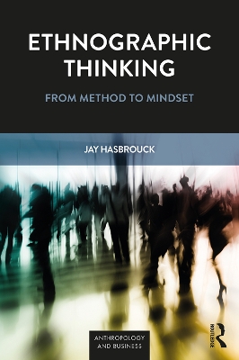 Ethnographic Thinking: From Method to Mindset by Jay Hasbrouck