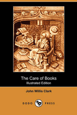 The Care of Books (Illustrated Edition) (Dodo Press) by John Willis Clark