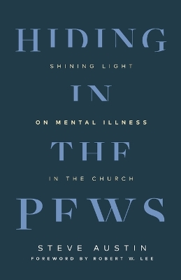 Hiding in the Pews: Shining Light on Mental Illness in the Church by Steve Austin