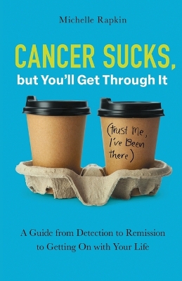 Cancer Sucks, but You’ll Get Through It: A Guide from Detection to Remission to Getting On with Your Life book