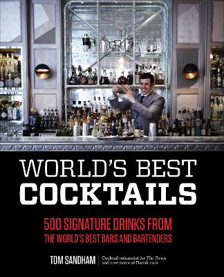 World's Best Cocktails: 500 Signature Drinks from the World's Best Bars and Bartenders by Tom Sandham