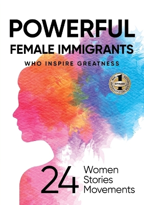 Powerful Female Immigrants Who Inspire Greatness: 24 Women 24 Stories 24 Movements book