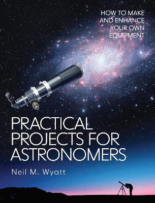 Practical Projects for Astronomers: How to Make and Enhance your own Equipment book