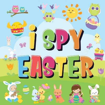 I Spy Easter: Can You Find the Bunny, Painted Egg, and Candy? A Fun Easter Activity Book for Kids 2-5! book