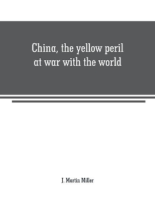 China, the yellow peril at war with the world: a history of the Chinese empire from the dawn of civilization to the present time Including descriptions of the people, their pursuits and manner of life to which is added a complete account of the boxer uprising, the outbreak of hostilities, massacre of m book