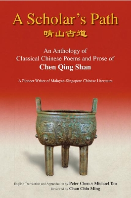 Scholar's Path, A: An Anthology Of Classical Chinese Poems And Prose Of Chen Qing Shan - A Pioneer Writer Of Malayan-singapore Literature book