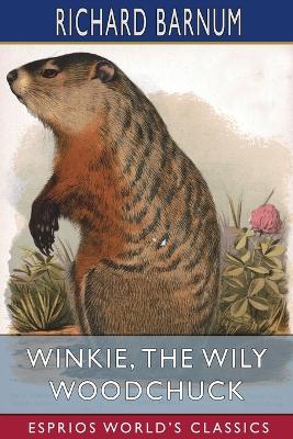 Winkie, the Wily Woodchuck: Her Many Adventures (Esprios Classics): Illustrated by Walter S. Rogers by Richard Barnum