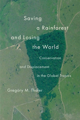 Saving a Rainforest and Losing the World: Conservation and Displacement in the Global Tropics book