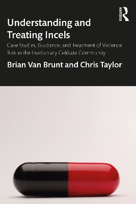 Understanding and Treating Incels: Case Studies, Guidance, and Treatment of Violence Risk in the Involuntary Celibate Community by Brian Van Brunt