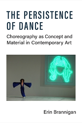 The Persistence of Dance: Choreography as Concept and Material in Contemporary Art by Erin Brannigan